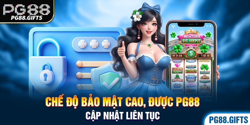 Chế độ bảo mật cao, được PG88 cập nhật liên tục